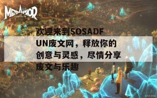 欢迎来到SOSADFUN废文网，释放你的创意与灵感，尽情分享废文与乐趣