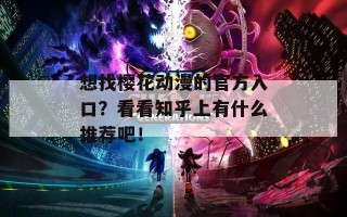 想找樱花动漫的官方入口？看看知乎上有什么推荐吧！
