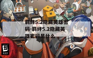 羁绊5.2隐藏英雄密码-羁绊5.2隐藏英雄密码是什么