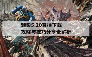 魅影5.20直播下载攻略与技巧分享全解析