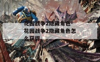花园战争2隐藏角色-花园战争2隐藏角色怎么获得