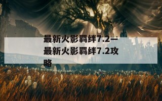 最新火影羁绊7.2—最新火影羁绊7.2攻略