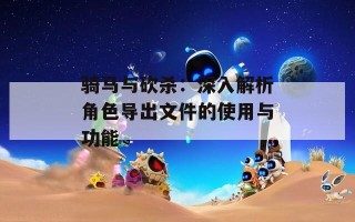 骑马与砍杀：深入解析角色导出文件的使用与功能
