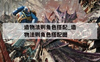 造物法则角色搭配_造物法则角色搭配图