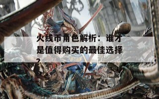 火线币角色解析：谁才是值得购买的最佳选择？