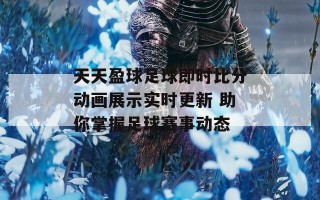 天天盈球足球即时比分动画展示实时更新 助你掌握足球赛事动态