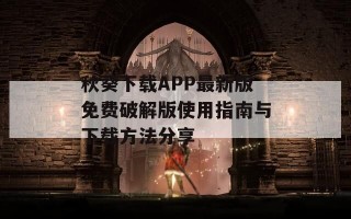 秋葵下载APP最新版免费破解版使用指南与下载方法分享