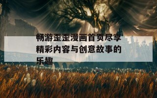 畅游歪歪漫画首页尽享精彩内容与创意故事的乐趣
