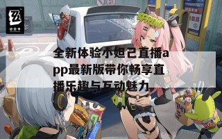全新体验小妲己直播app最新版带你畅享直播乐趣与互动魅力