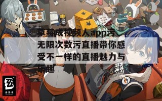 草莓成视频人app污无限次数污直播带你感受不一样的直播魅力与乐趣
