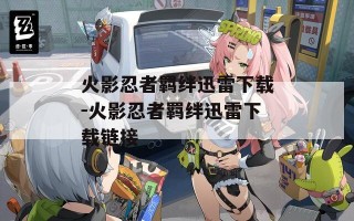 火影忍者羁绊迅雷下载-火影忍者羁绊迅雷下载链接