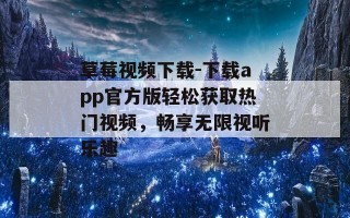 草莓视频下载-下载app官方版轻松获取热门视频，畅享无限视听乐趣