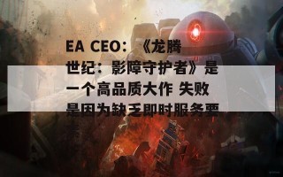 EA CEO：《龙腾世纪：影障守护者》是一个高品质大作 失败是因为缺乏即时服务要素