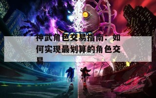神武角色交易指南：如何实现最划算的角色交易