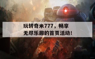 玩转奇米777，畅享无尽乐趣的首页活动！