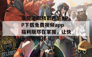 享受无限精彩芭乐APP下载免费视频app福利版尽在掌握，让快乐随时相伴