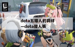 dota五猎人的羁绊—dota猎人赛