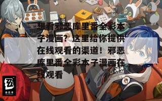 想看邪恶库里番全彩本子漫画？这里给你提供在线观看的渠道！邪恶库里番全彩本子漫画在线观看