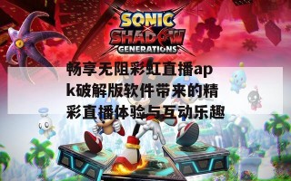 畅享无阻彩虹直播apk破解版软件带来的精彩直播体验与互动乐趣