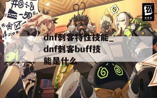 dnf刺客特性技能_dnf刺客buff技能是什么