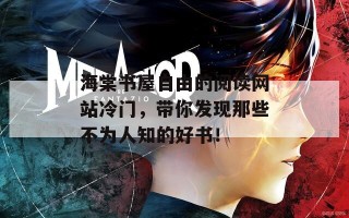 海棠书屋自由的阅读网站冷门，带你发现那些不为人知的好书！