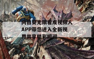向日葵无限看成视频人APP带您进入全新视界共享精彩瞬间