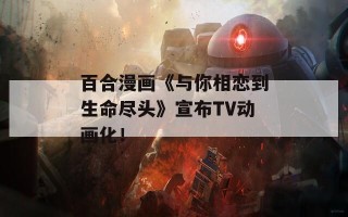 百合漫画《与你相恋到生命尽头》宣布TV动画化！
