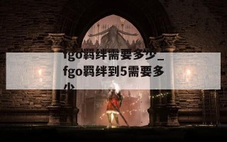 fgo羁绊需要多少_fgo羁绊到5需要多少