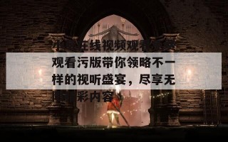 小草在线视频观看免费观看污版带你领略不一样的视听盛宴，尽享无限精彩内容