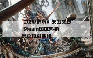 《双影奇境》未发先热 Steam国区热销榜登顶引期待
