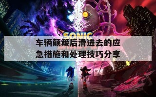 车辆颠簸后滑进去的应急措施和处理技巧分享