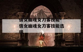 倩女幽魂女刀客技能-倩女幽魂女刀客技能选择