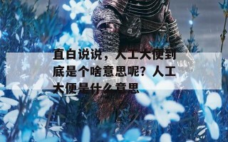 直白说说，人工大便到底是个啥意思呢？人工大便是什么意思