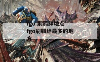 fgo 刷羁绊地点_fgo刷羁绊最多的地方