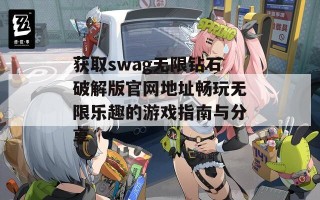 获取swag无限钻石破解版官网地址畅玩无限乐趣的游戏指南与分享