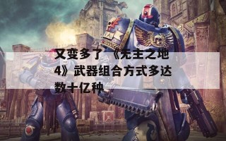 又变多了 《无主之地4》武器组合方式多达数十亿种