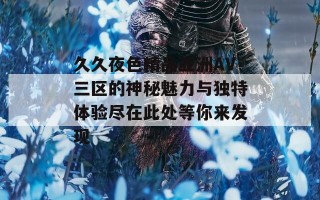 久久夜色精品亚洲AV三区的神秘魅力与独特体验尽在此处等你来发现