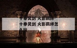 十拳灵剑 火影羁绊-十拳灵剑 火影羁绊怎么玩