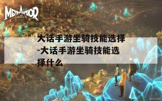 大话手游坐骑技能选择-大话手游坐骑技能选择什么