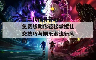 富二代f2抖音app免费版助你轻松掌握社交技巧与娱乐潮流新风向