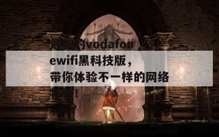 最新的vodafonewifi黑科技版，带你体验不一样的网络特色！