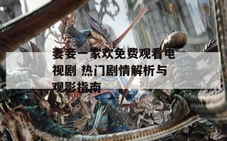 妻妾一家欢免费观看电视剧 热门剧情解析与观影指南