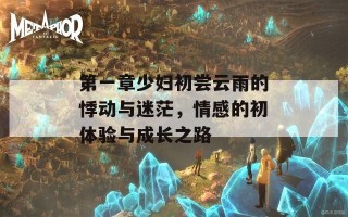 第一章少妇初尝云雨的悸动与迷茫，情感的初体验与成长之路
