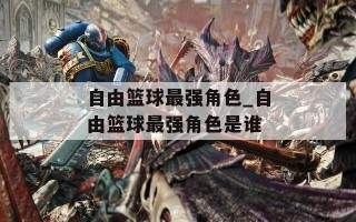 自由篮球最强角色_自由篮球最强角色是谁