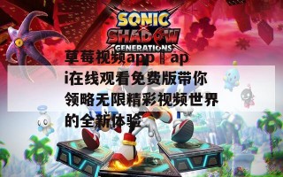 草莓视频app汅api在线观看免费版带你领略无限精彩视频世界的全新体验