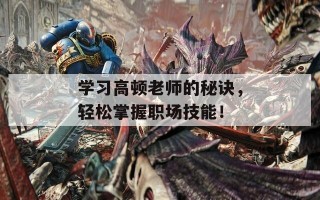 学习高顿老师的秘诀，轻松掌握职场技能！
