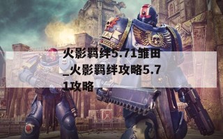 火影羁绊5.71雏田_火影羁绊攻略5.71攻略