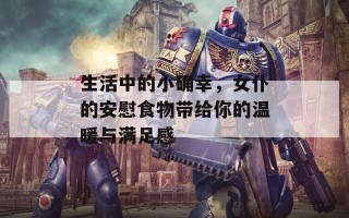 生活中的小确幸，女仆的安慰食物带给你的温暖与满足感