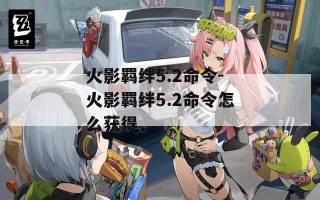 火影羁绊5.2命令-火影羁绊5.2命令怎么获得