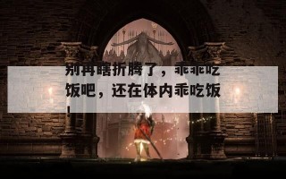 别再瞎折腾了，乖乖吃饭吧，还在体内乖吃饭！